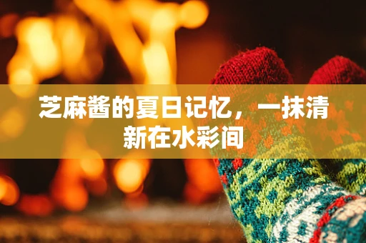 芝麻酱的夏日记忆，一抹清新在水彩间