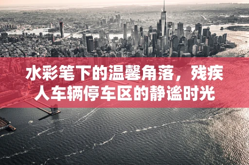 水彩笔下的温馨角落，残疾人车辆停车区的静谧时光