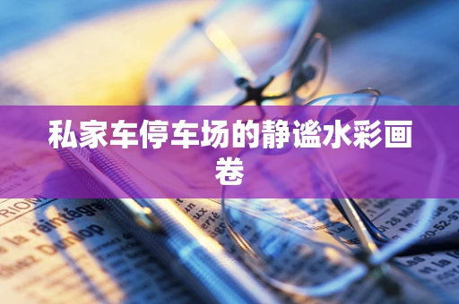 私家车停车场的静谧水彩画卷
