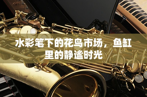 水彩笔下的花鸟市场，鱼缸里的静谧时光
