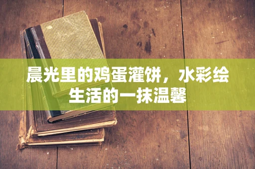 晨光里的鸡蛋灌饼，水彩绘生活的一抹温馨
