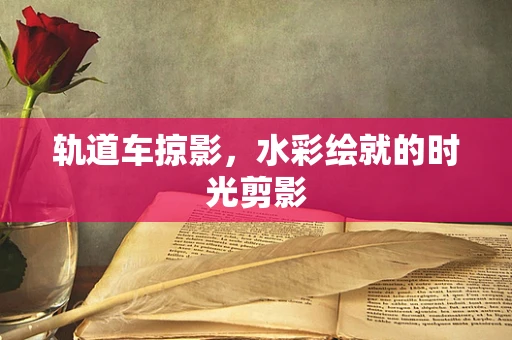 轨道车掠影，水彩绘就的时光剪影