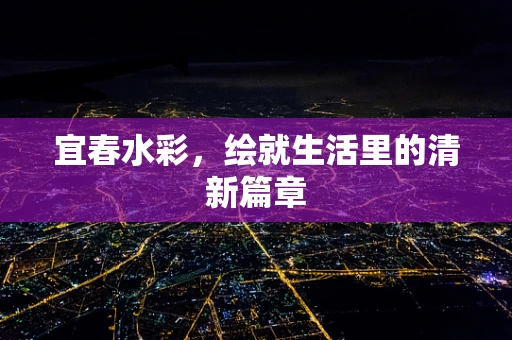 宜春水彩，绘就生活里的清新篇章