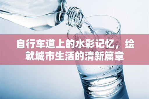 自行车道上的水彩记忆，绘就城市生活的清新篇章