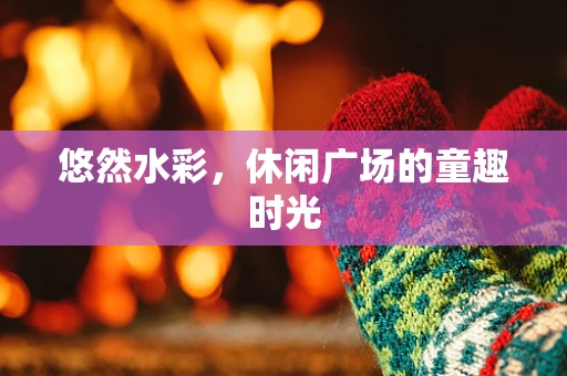 悠然水彩，休闲广场的童趣时光