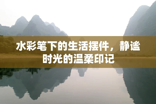 水彩笔下的生活摆件，静谧时光的温柔印记