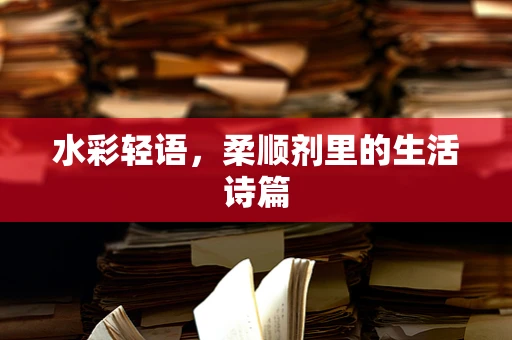 水彩轻语，柔顺剂里的生活诗篇