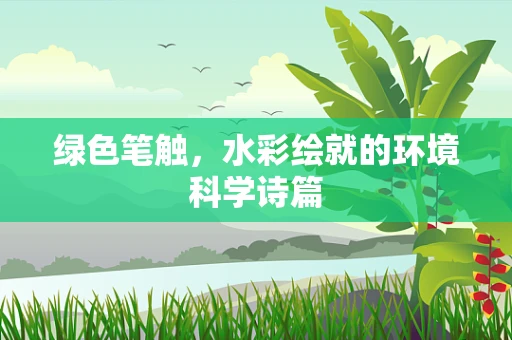 绿色笔触，水彩绘就的环境科学诗篇