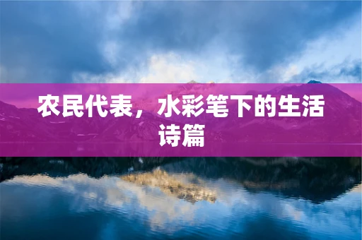 农民代表，水彩笔下的生活诗篇