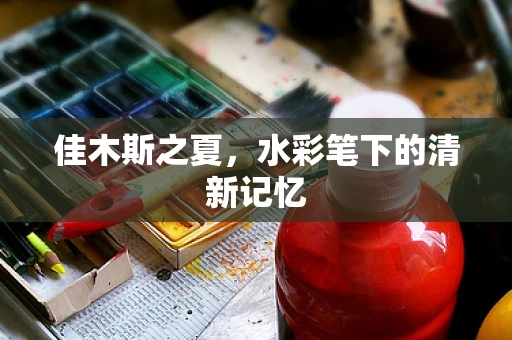 佳木斯之夏，水彩笔下的清新记忆