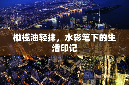 橄榄油轻抹，水彩笔下的生活印记