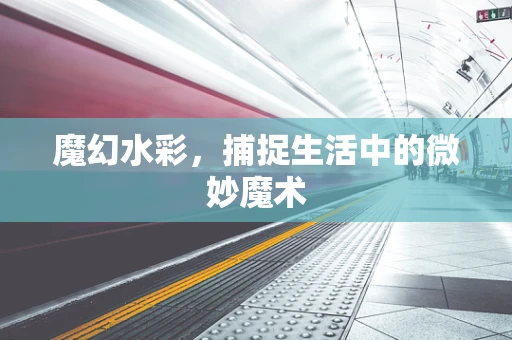 魔幻水彩，捕捉生活中的微妙魔术
