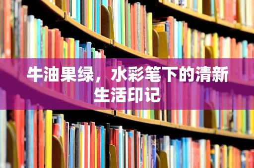牛油果绿，水彩笔下的清新生活印记