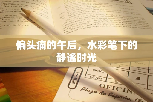 偏头痛的午后，水彩笔下的静谧时光