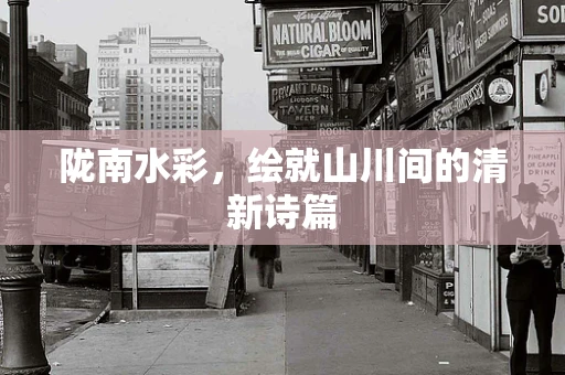 陇南水彩，绘就山川间的清新诗篇