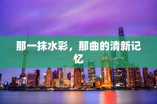 那一抹水彩，那曲的清新记忆