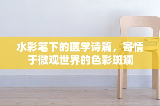 水彩笔下的医学诗篇，寄情于微观世界的色彩斑斓