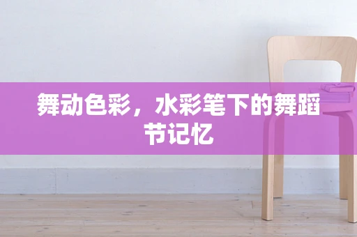 舞动色彩，水彩笔下的舞蹈节记忆
