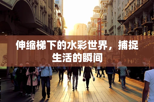伸缩梯下的水彩世界，捕捉生活的瞬间