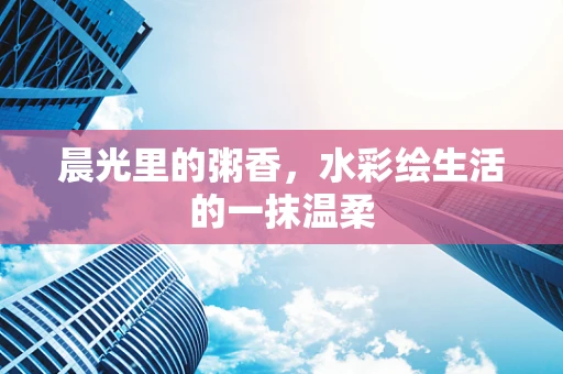 晨光里的粥香，水彩绘生活的一抹温柔