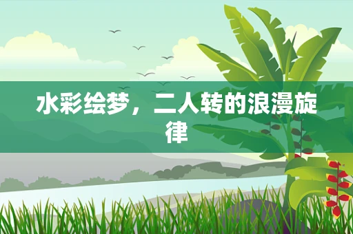 水彩绘梦，二人转的浪漫旋律