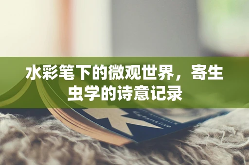水彩笔下的微观世界，寄生虫学的诗意记录