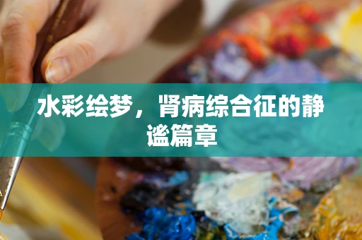 水彩绘梦，肾病综合征的静谧篇章