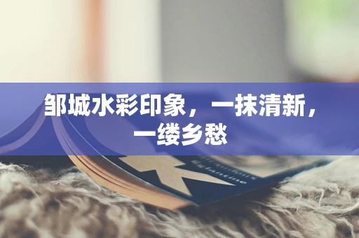 邹城水彩印象，一抹清新，一缕乡愁