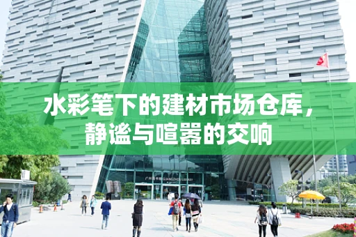水彩笔下的建材市场仓库，静谧与喧嚣的交响