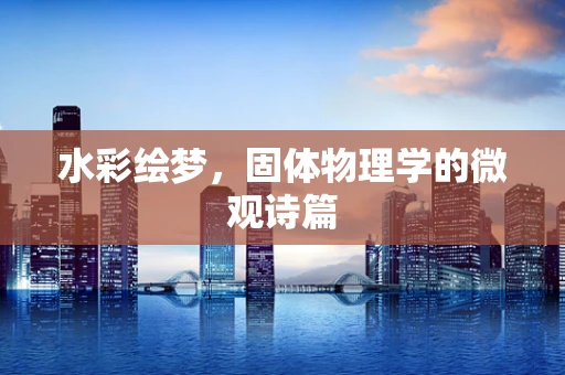 水彩绘梦，固体物理学的微观诗篇