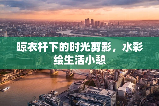 晾衣杆下的时光剪影，水彩绘生活小憩