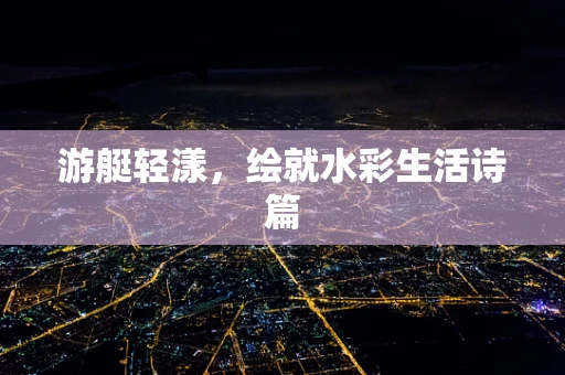 游艇轻漾，绘就水彩生活诗篇