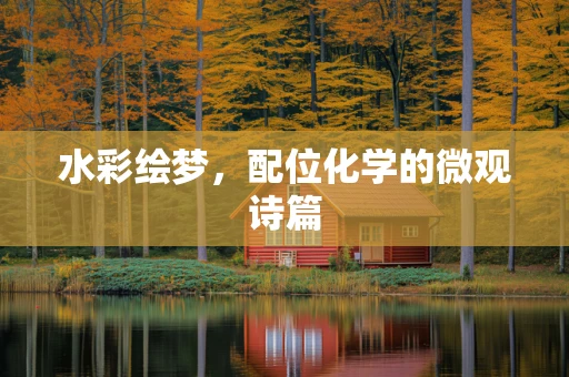 水彩绘梦，配位化学的微观诗篇