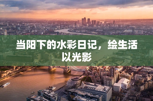 当阳下的水彩日记，绘生活以光影