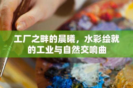 工厂之畔的晨曦，水彩绘就的工业与自然交响曲