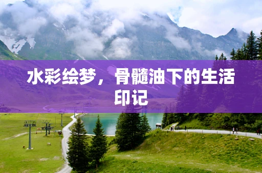 水彩绘梦，骨髓油下的生活印记