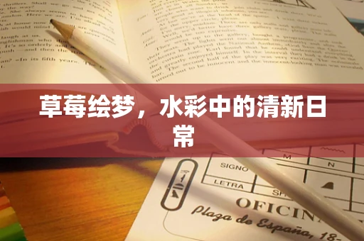 草莓绘梦，水彩中的清新日常