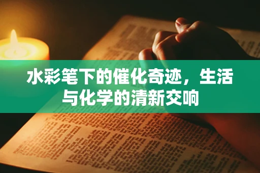 水彩笔下的催化奇迹，生活与化学的清新交响