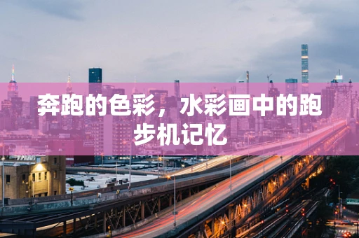 奔跑的色彩，水彩画中的跑步机记忆