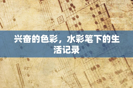 兴奋的色彩，水彩笔下的生活记录