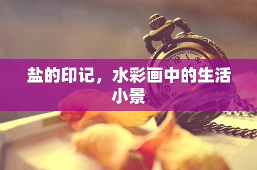 盐的印记，水彩画中的生活小景