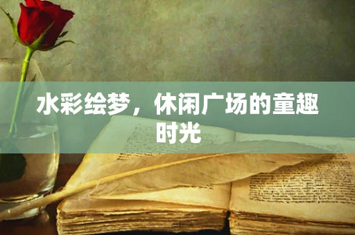 水彩绘梦，休闲广场的童趣时光