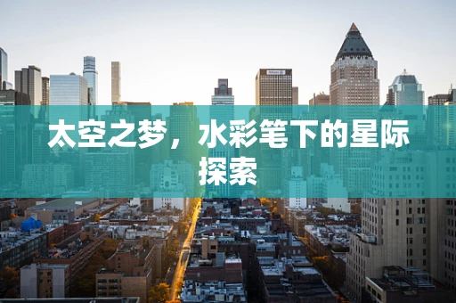 太空之梦，水彩笔下的星际探索