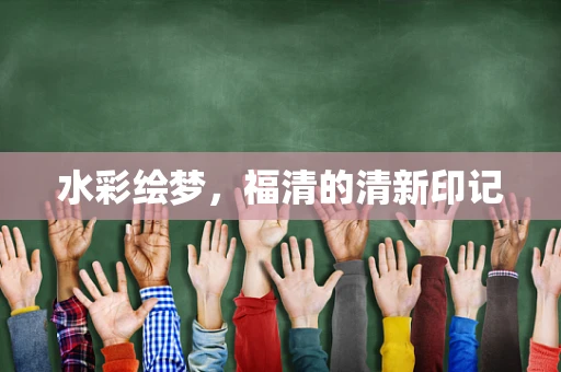 水彩绘梦，福清的清新印记