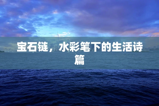 宝石链，水彩笔下的生活诗篇