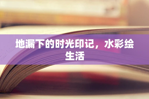 地漏下的时光印记，水彩绘生活