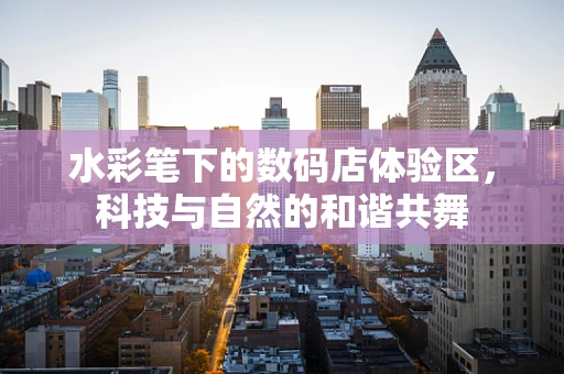 水彩笔下的数码店体验区，科技与自然的和谐共舞