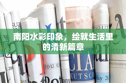 南阳水彩印象，绘就生活里的清新篇章