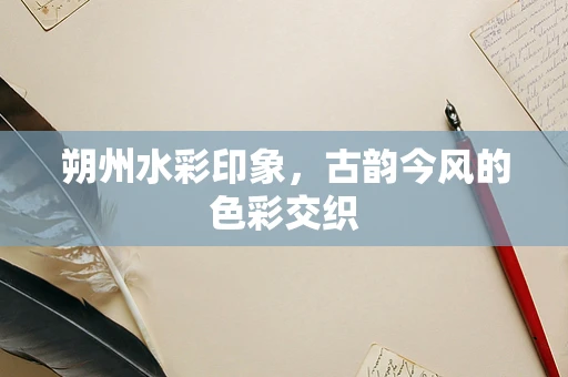 朔州水彩印象，古韵今风的色彩交织