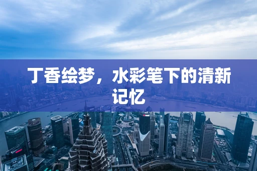 丁香绘梦，水彩笔下的清新记忆